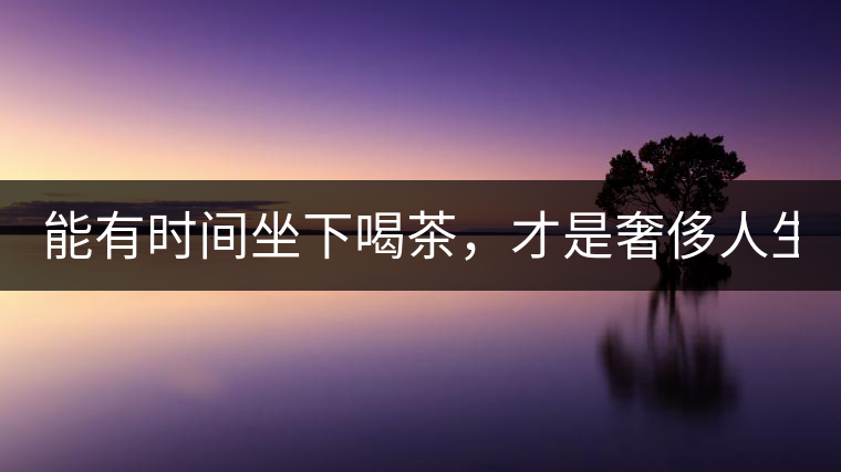 能有時(shí)間坐下喝茶，才是奢侈人生！