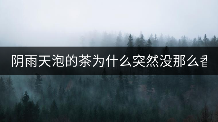 陰雨天泡的茶為什么突然沒(méi)那么香了！