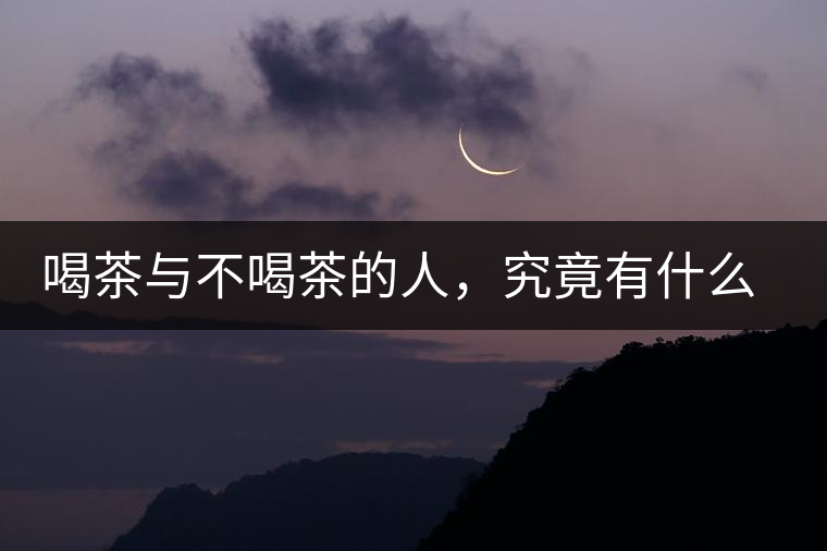 喝茶與不喝茶的人，究竟有什么差別？