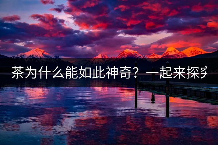 茶為什么能如此神奇？一起來探究一下吧！