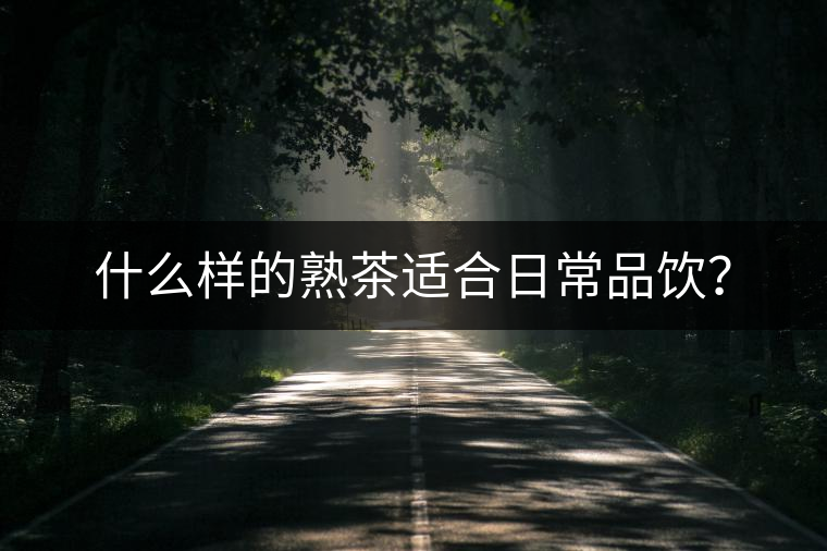 什么樣的熟茶適合日常品飲？