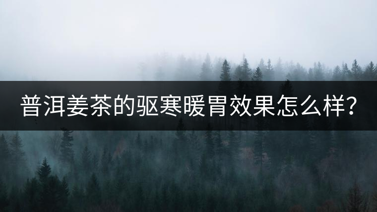 普洱姜茶的驅(qū)寒暖胃效果怎么樣？