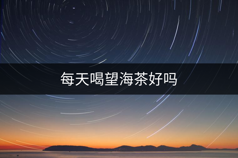 每天喝望海茶好嗎