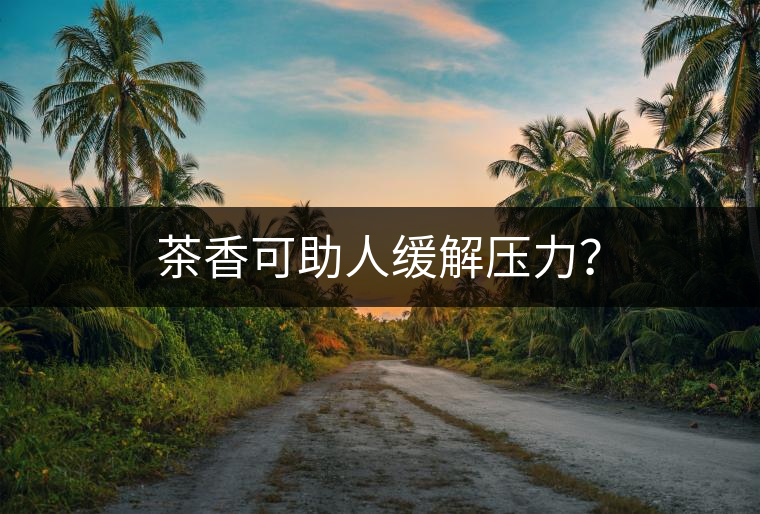 茶香可助人緩解壓力？