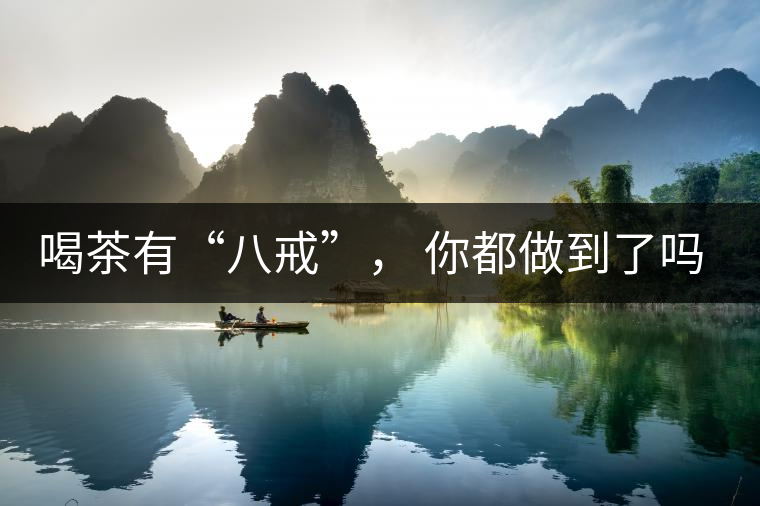 喝茶有“八戒”， 你都做到了嗎？