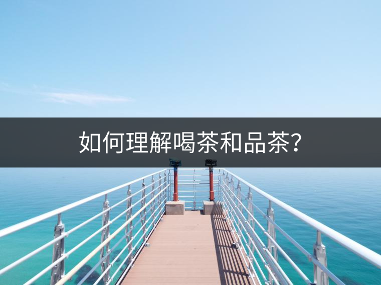 如何理解喝茶和品茶？