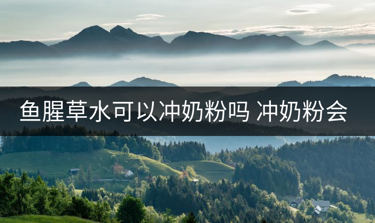 魚腥草水可以沖奶粉嗎 沖奶粉會怎樣