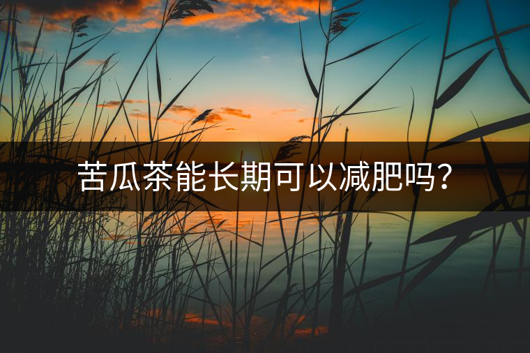 苦瓜茶能長(zhǎng)期可以減肥嗎？