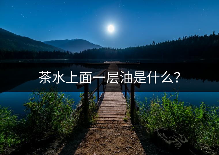茶水上面一層油是什么？