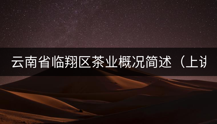 云南省臨翔區(qū)茶業(yè)概況簡述（上講）