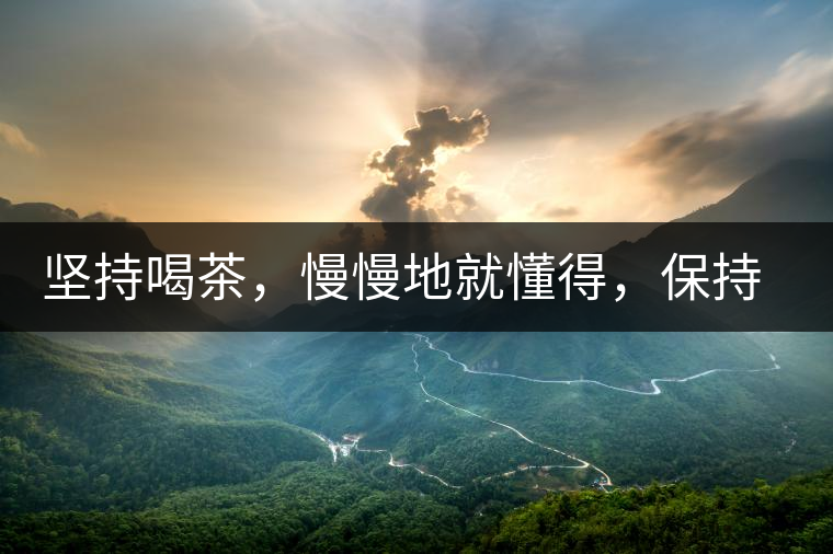 堅持喝茶，慢慢地就懂得，保持空杯的狀態(tài)