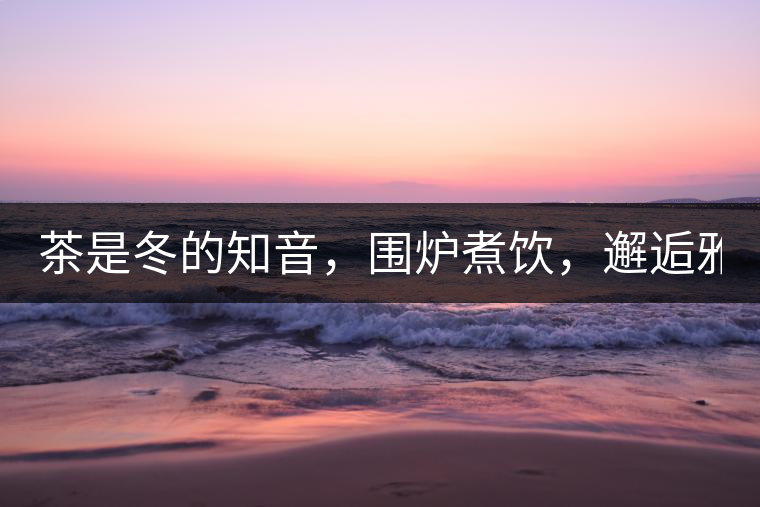 茶是冬的知音，圍爐煮飲，邂逅雅致的溫暖！