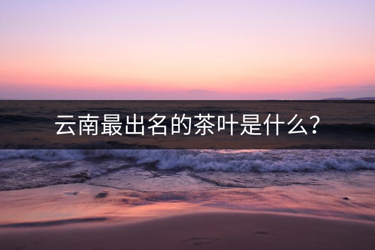 云南最出名的茶葉是什么？