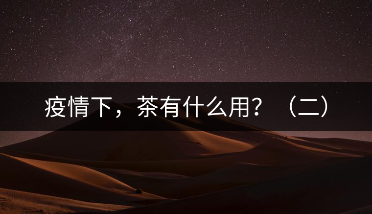 疫情下，茶有什么用？（二）