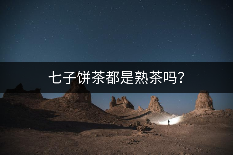 七子餅茶都是熟茶嗎？