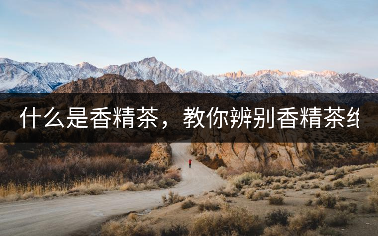 什么是香精茶，教你辨別香精茶絕招！
