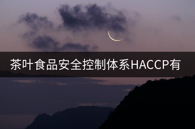 茶葉食品安全控制體系HACCP有什么特點(diǎn)？（二）