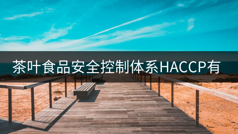 茶葉食品安全控制體系HACCP有什么特點(diǎn)？（一）