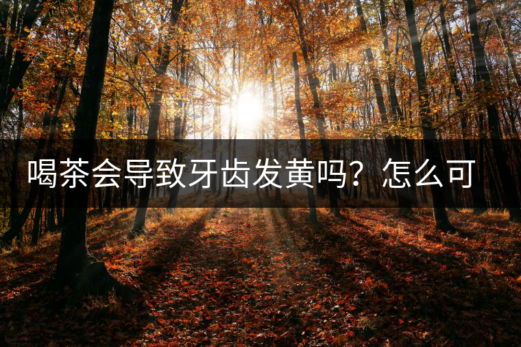 喝茶會導(dǎo)致牙齒發(fā)黃嗎？怎么可以改善？