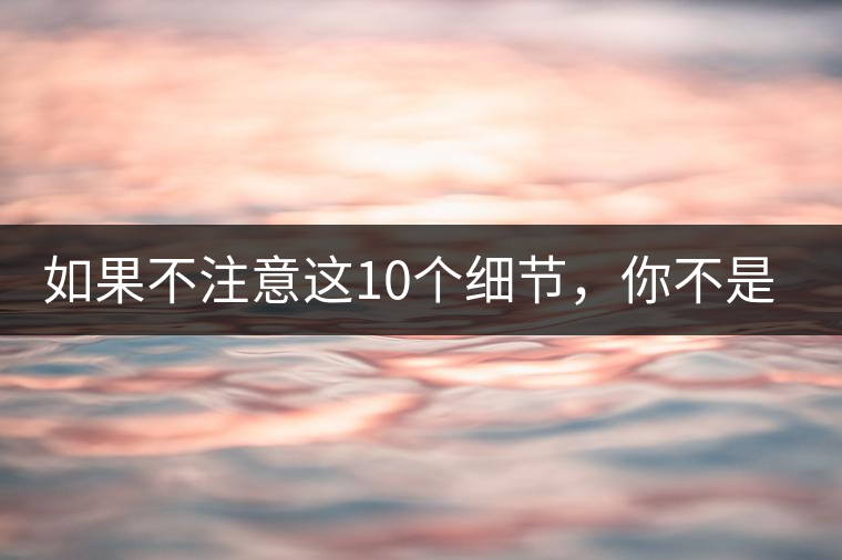 如果不注意這10個(gè)細(xì)節(jié)，你不是真的愛茶！