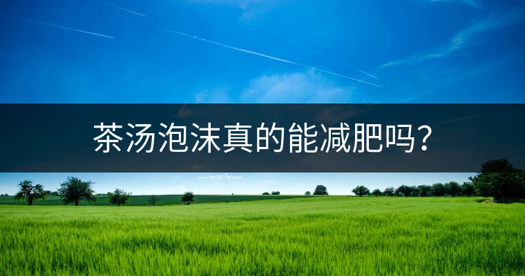茶湯泡沫真的能減肥嗎？