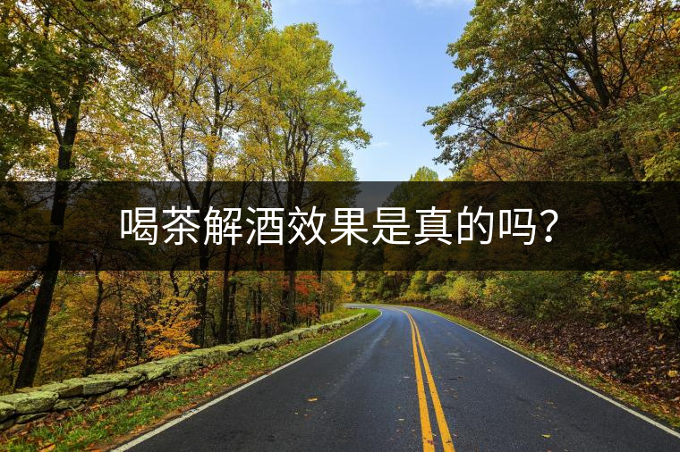 喝茶解酒效果是真的嗎？