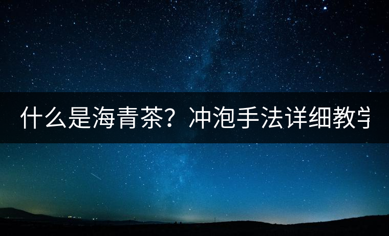 什么是海青茶？沖泡手法詳細教學！