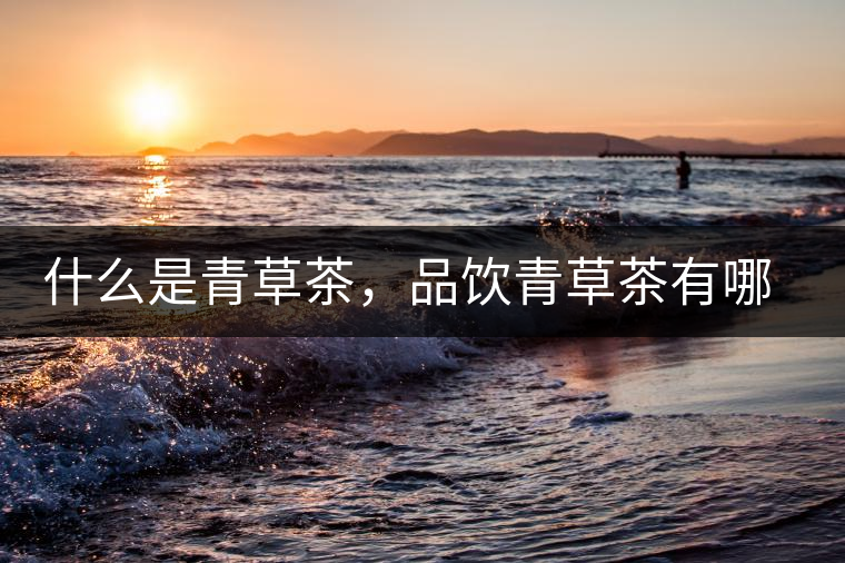 什么是青草茶，品飲青草茶有哪些禁忌？