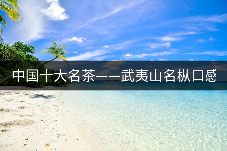 中國十大名茶——武夷山名樅口感怎么樣？