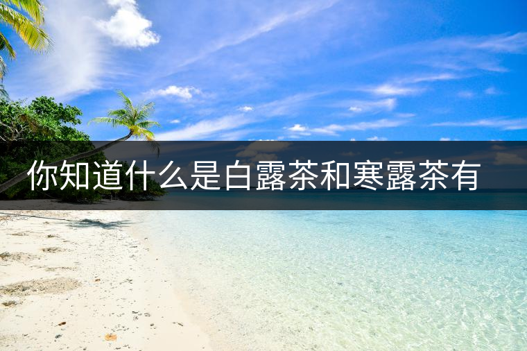 你知道什么是白露茶和寒露茶有區(qū)別嗎？