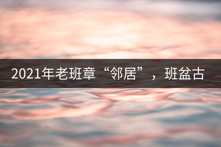 2021年老班章“鄰居”，班盆古樹秋茶茶來了！