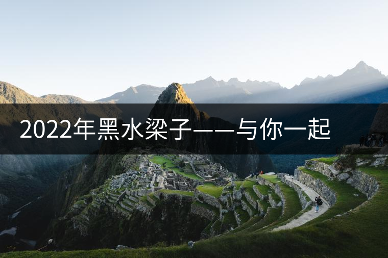 2022年黑水梁子——與你一起，走進茶馬古道的源頭