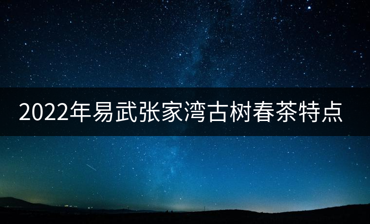 2022年易武張家灣古樹春茶特點？