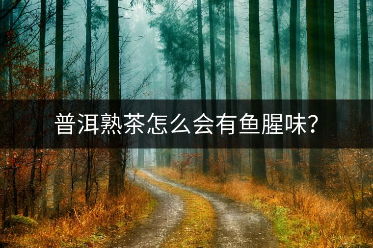普洱熟茶怎么會有魚腥味？