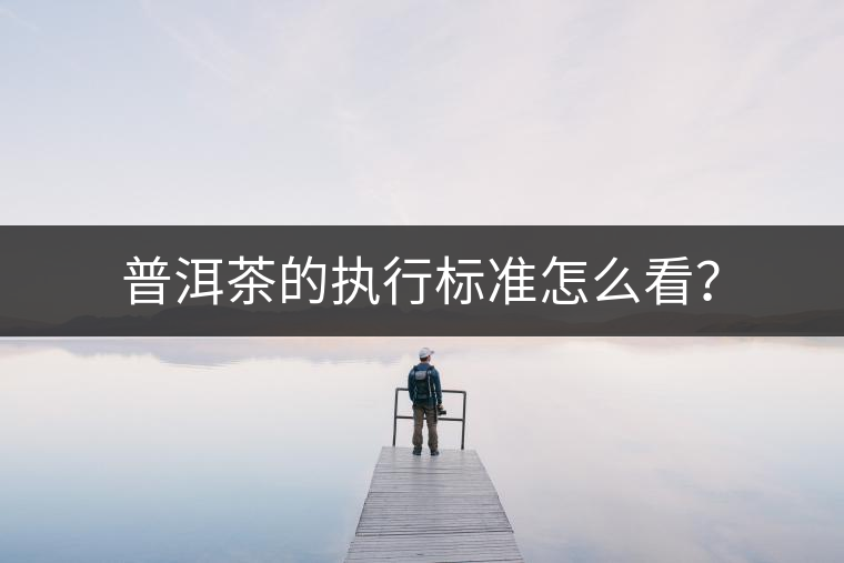 普洱茶的執(zhí)行標(biāo)準(zhǔn)怎么看？