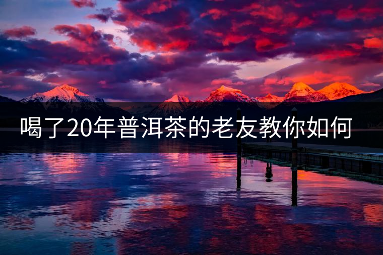 喝了20年普洱茶的老友教你如何分辨好壞 以免買到假茶還當(dāng)寶貝！