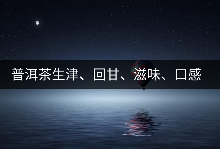 普洱茶生津、回甘、滋味、口感是怎么回事？丨實(shí)用