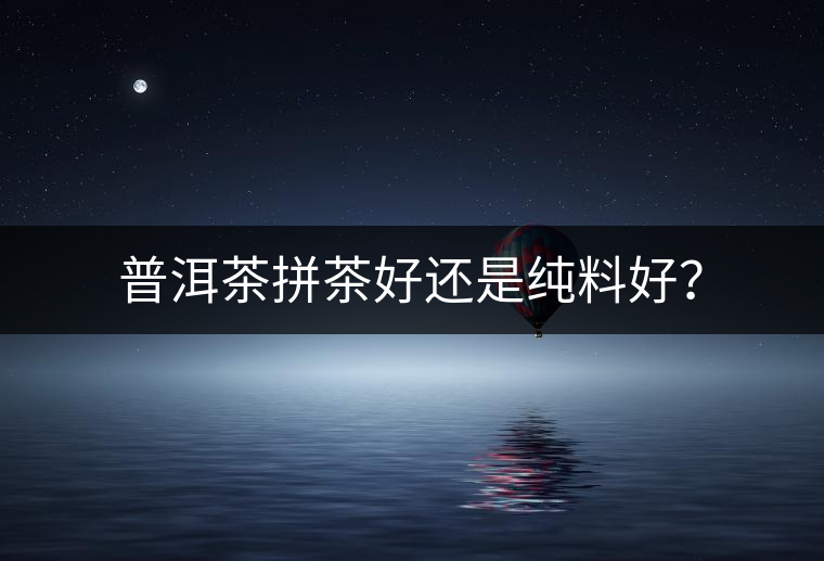 普洱茶拼茶好還是純料好？