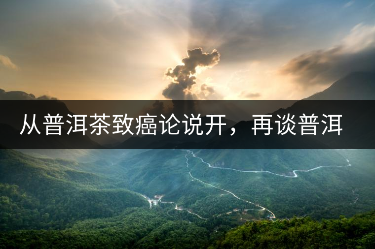 從普洱茶致癌論說(shuō)開，再談普洱茶與黃曲霉毒素的關(guān)系。