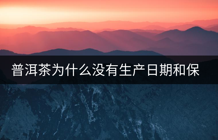 普洱茶為什么沒有生產日期和保質期？