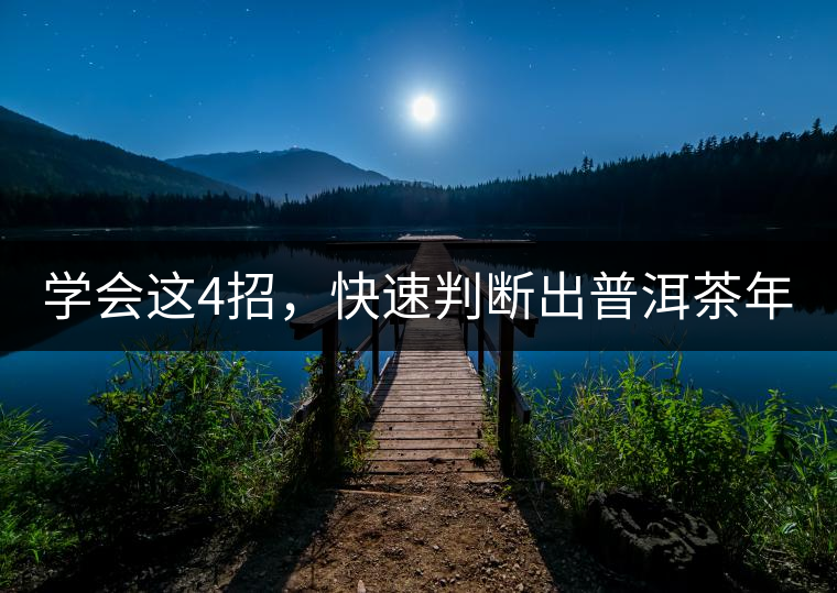 學(xué)會(huì)這4招，快速判斷出普洱茶年份！