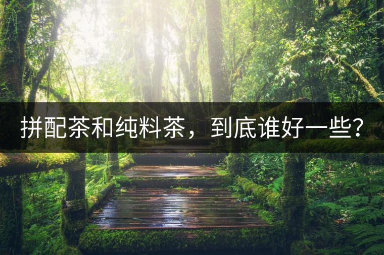 拼配茶和純料茶，到底誰(shuí)好一些？