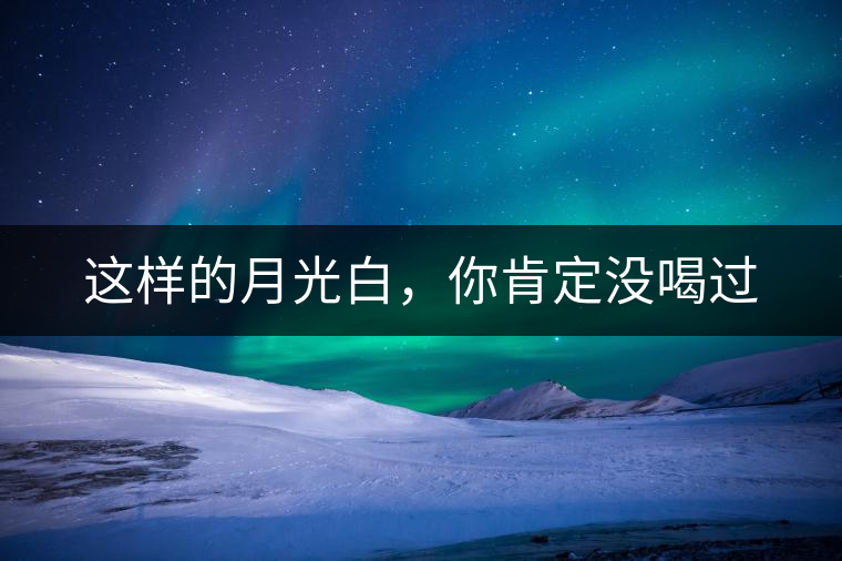 這樣的月光白，你肯定沒喝過