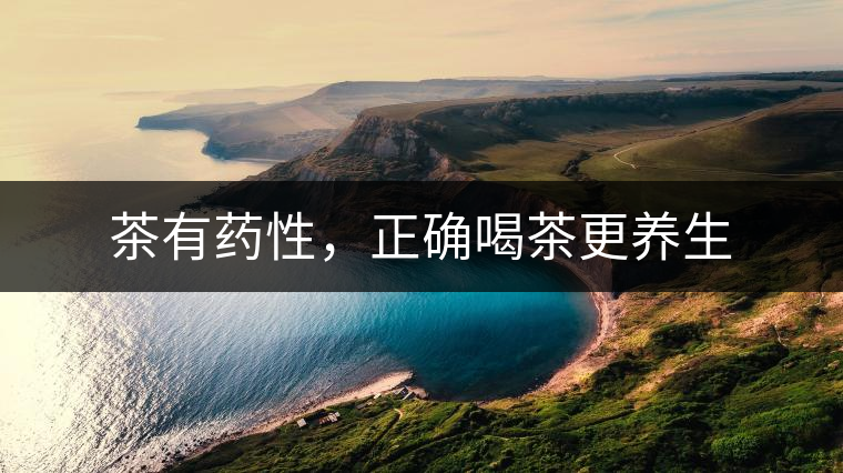 茶有藥性，正確喝茶更養(yǎng)生