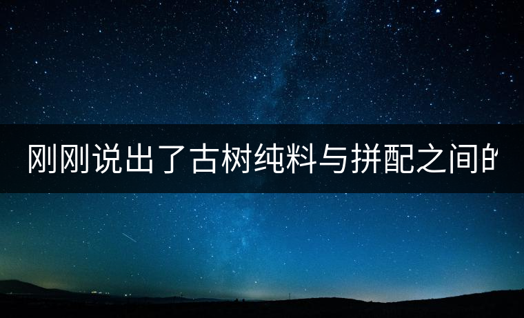 剛剛說出了古樹純料與拼配之間的秘密！