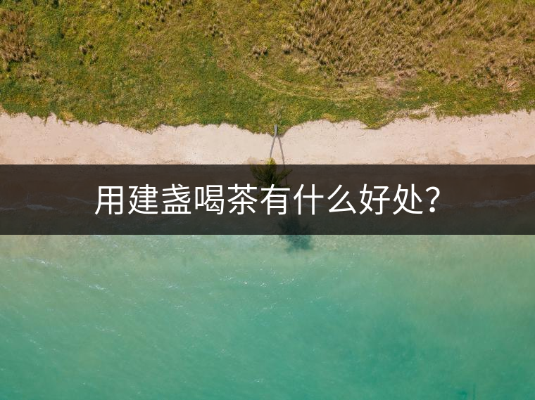 用建盞喝茶有什么好處？