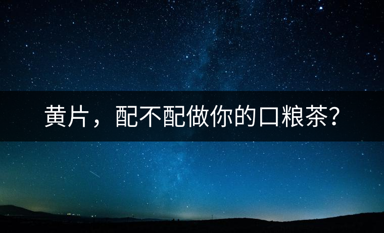 黃片，配不配做你的口糧茶？