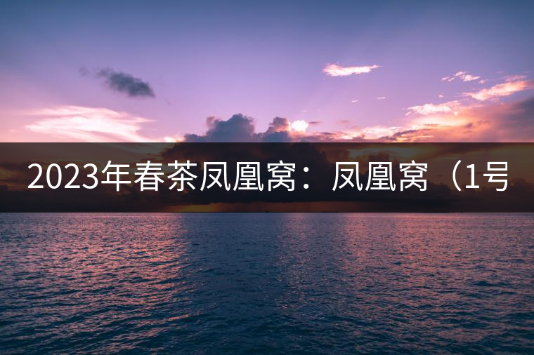 2023年春茶鳳凰窩：鳳凰窩（1號）20000-25000元／公斤；鳳凰窩（2號）2000-3000元／公斤；古樹：3000-5000元／公斤；鳳凰山混采古樹茶1000-2000元／公斤；鳳凰山精選古樹茶3000-5000元／公斤