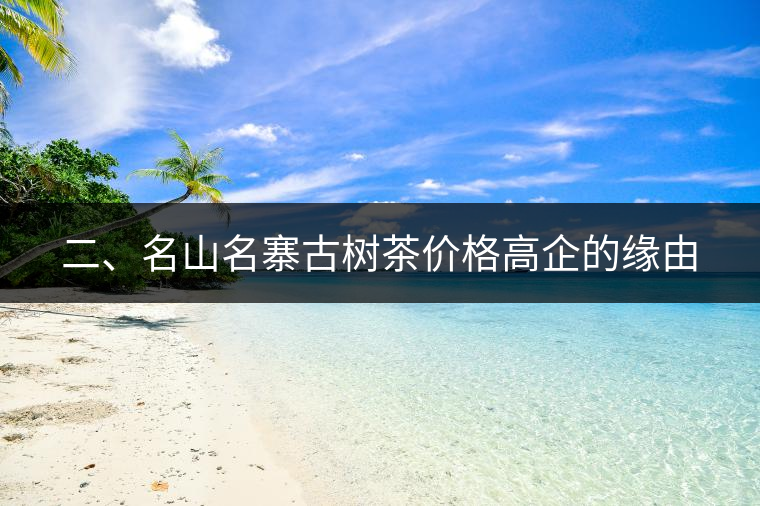 二、名山名寨古樹茶價(jià)格高企的緣由