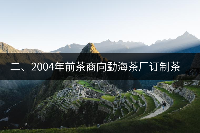 二、2004年前茶商向勐海茶廠訂制茶的景況
